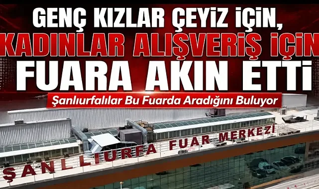 Şanlıurfa’da Kadınlar Fuara Akın Etti, Genç Kızlar Çeyiz Alışverişine Koştu