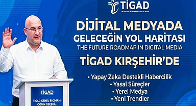 TİGAD Dijital Medyada Geleceğin Yol Haritasını Kırşehir’de Çizdi