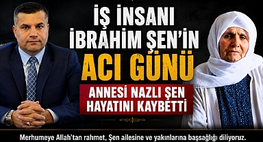 İş İnsanı İbrahim Şen'in Acı Günü: Annesi Nazlı Şen Hayatını Kaybetti