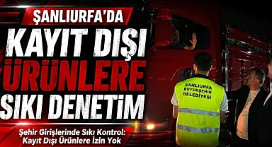 Şanlıurfa Büyükşehir Belediyesi'nden Kayıt Dışı Ticarete Geçit Yok