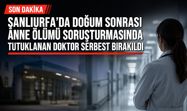 Şanlıurfa'da Doğum Sonrası Anne Ölümü Soruşturmasında Tutuklanan Doktor Serbest Bırakıldı