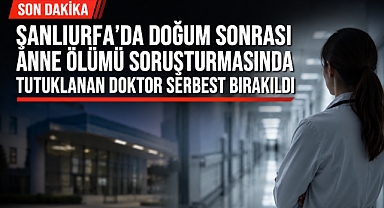 Şanlıurfa'da Doğum Sonrası Anne Ölümü Soruşturmasında Tutuklanan Doktor Serbest Bırakıldı