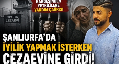 Şanlıurfa'da İyilik Yapmak İsterken Cezaevine Girdi! Kardeşinden Yetkililere Yardım Çağrısı 
