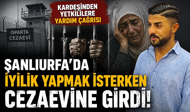 Şanlıurfa'da İyilik Yapmak İsterken Cezaevine Girdi! Kardeşinden Yetkililere Yardım Çağrısı