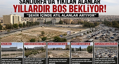 Şanlıurfa’da Yıkılan Alanlar Yıllardır Boş Bekliyor: Atıl Alanlar Şehir Merkezinde Artıyor
