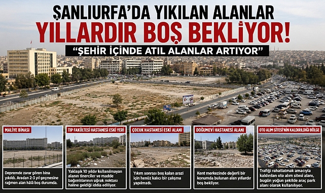 Şanlıurfa’da Yıkılan Alanlar Yıllardır Boş Bekliyor: Atıl Alanlar Şehir Merkezinde Artıyor