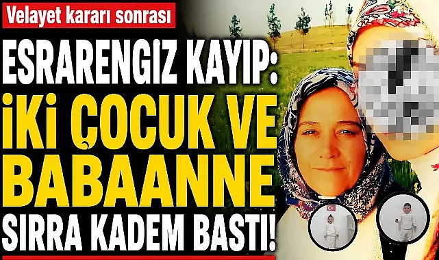 Velayet kararı sonrası esrarengiz kayıp: İki çocuk ve babaanne sırra kadem bastı!